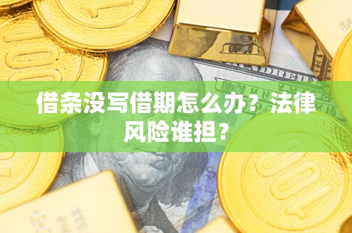 济南借条没写借期怎么办？法律风险谁担？