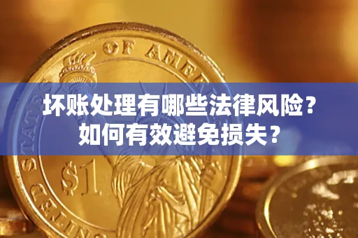 济南坏账处理有哪些法律风险？如何有效避免损失？