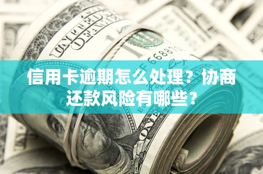 济南信用卡逾期怎么处理？协商还款风险有哪些？